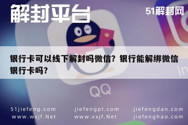 银行卡可以线下解封吗微信？银行能解绑微信银行卡吗？