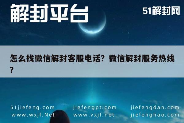 怎么找微信解封客服电话？微信解封服务热线？