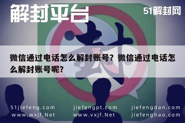 微信通过电话怎么解封账号？微信通过电话怎么解封账号呢？