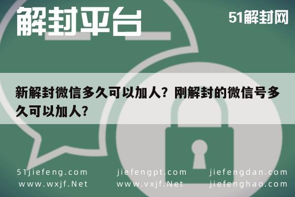 新解封微信多久可以加人？刚解封的微信号多久可以加人？