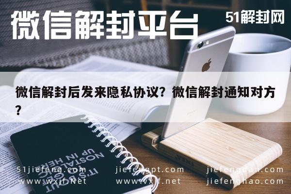 微信解封后发来隐私协议？微信解封通知对方？