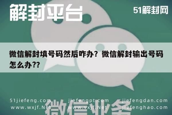 微信解封填号码然后咋办？微信解封输出号码怎么办?？