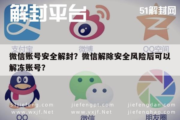 微信账号安全解封？微信解除安全风险后可以解冻账号？