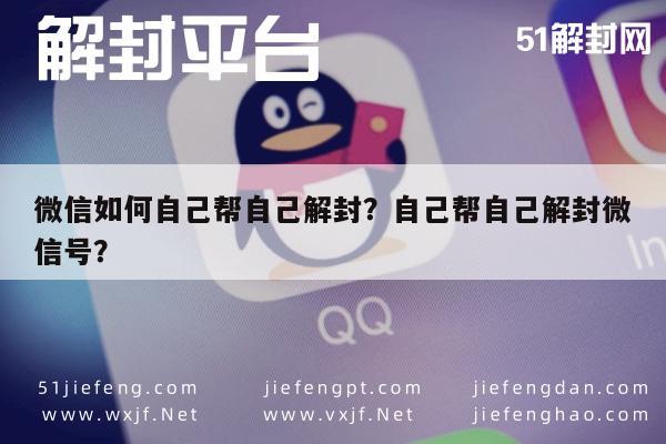 微信如何自己帮自己解封？自己帮自己解封微信号？