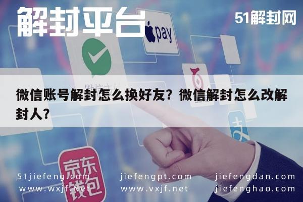 微信账号解封怎么换好友？微信解封怎么改解封人？