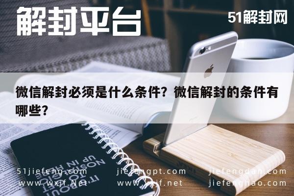 微信解封必须是什么条件？微信解封的条件有哪些？