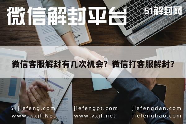 微信客服解封有几次机会？微信打客服解封？