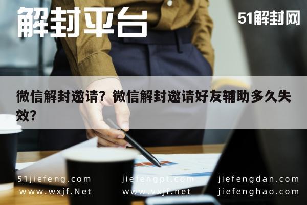 微信解封邀请？微信解封邀请好友辅助多久失效？