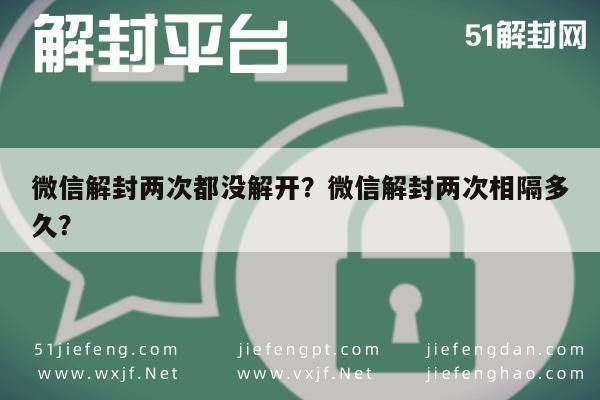 微信解封两次都没解开？微信解封两次相隔多久？