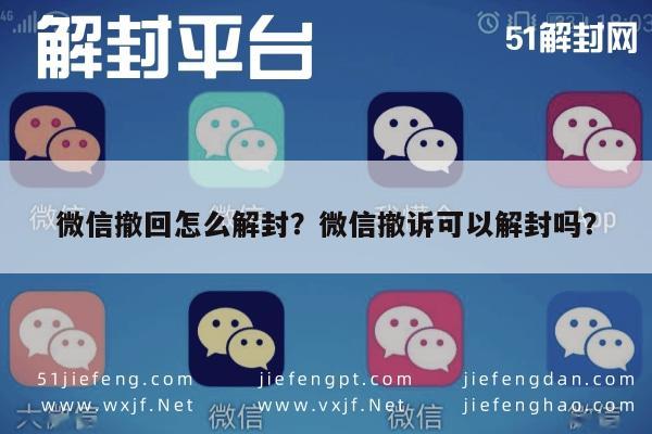 微信撤回怎么解封？微信撤诉可以解封吗？