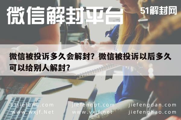 微信被投诉多久会解封？微信被投诉以后多久可以给别人解封？