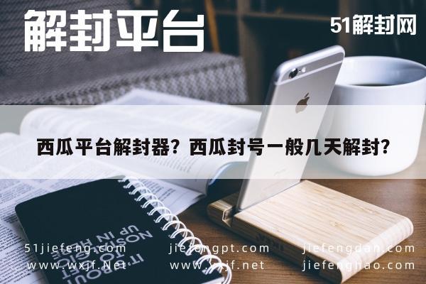 西瓜平台解封器？西瓜封号一般几天解封？