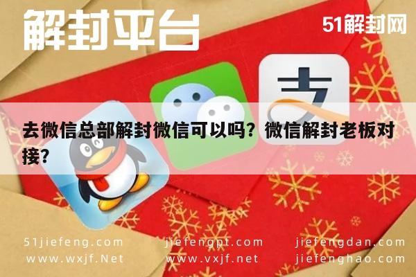 去微信总部解封微信可以吗？微信解封老板对接？