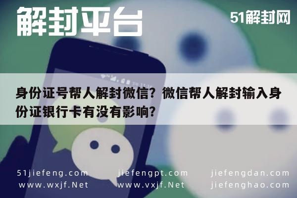 身份证号帮人解封微信？微信帮人解封输入身份证银行卡有没有影响？