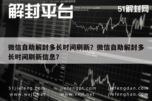 微信自助解封多长时间刷新？微信自助解封多长时间刷新信息？