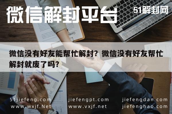 微信没有好友能帮忙解封？微信没有好友帮忙解封就废了吗？