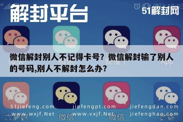 微信解封别人不记得卡号？微信解封输了别人的号码,别人不解封怎么办？