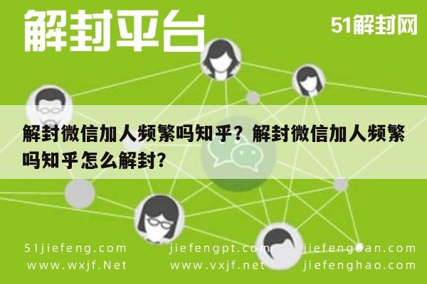 解封微信加人频繁吗知乎？解封微信加人频繁吗知乎怎么解封？