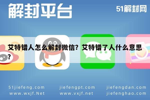 艾特错人怎么解封微信？艾特错了人什么意思？