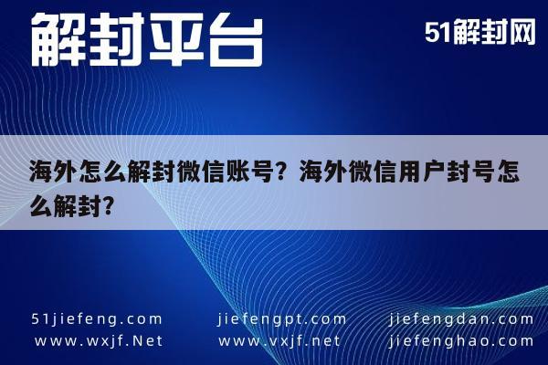 海外怎么解封微信账号？海外微信用户封号怎么解封？