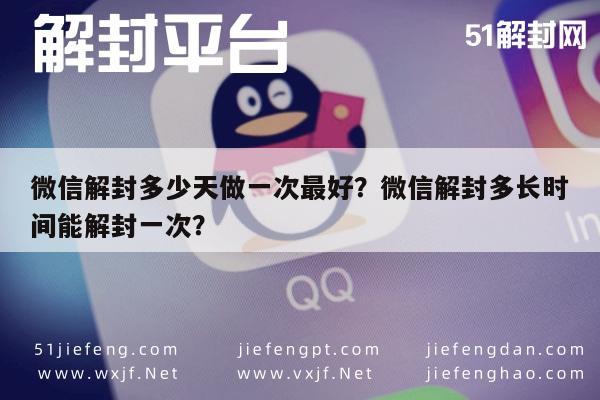 微信解封多少天做一次最好？微信解封多长时间能解封一次？