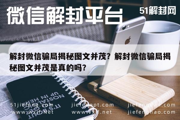 解封微信骗局揭秘图文并茂？解封微信骗局揭秘图文并茂是真的吗？