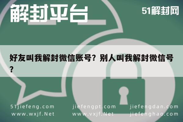 好友叫我解封微信账号？别人叫我解封微信号？