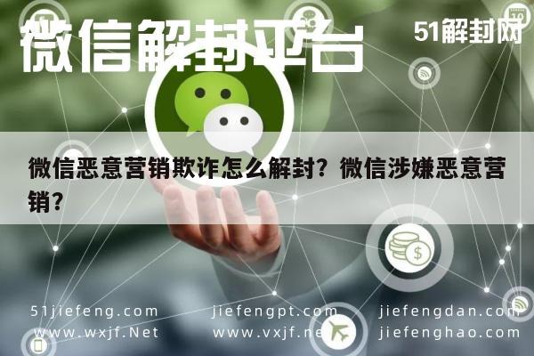 微信恶意营销欺诈怎么解封？微信涉嫌恶意营销？