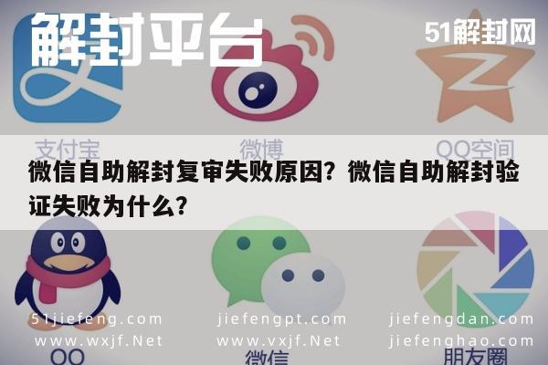 微信自助解封复审失败原因？微信自助解封验证失败为什么？