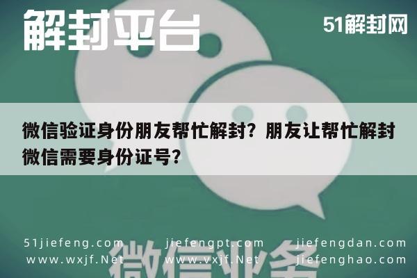 微信验证身份朋友帮忙解封？朋友让帮忙解封微信需要身份证号？