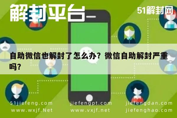 自助微信也解封了怎么办？微信自助解封严重吗？