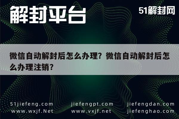 微信自动解封后怎么办理？微信自动解封后怎么办理注销？