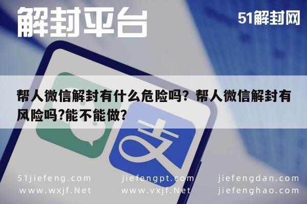 帮人微信解封有什么危险吗？帮人微信解封有风险吗?能不能做？