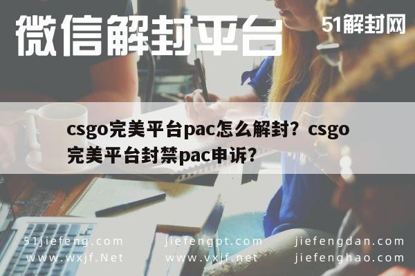 csgo完美平台pac怎么解封？csgo完美平台封禁pac申诉？