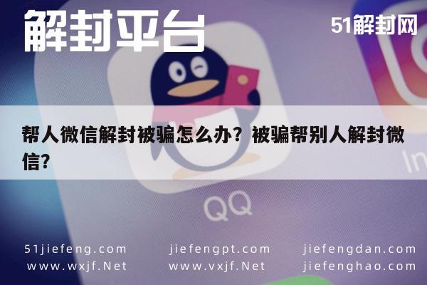 帮人微信解封被骗怎么办？被骗帮别人解封微信？