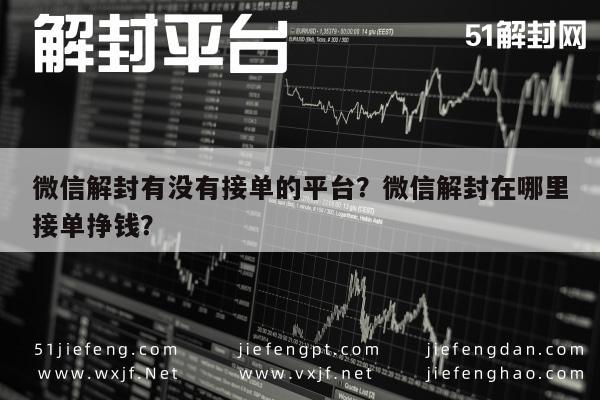 微信解封有没有接单的平台？微信解封在哪里接单挣钱？