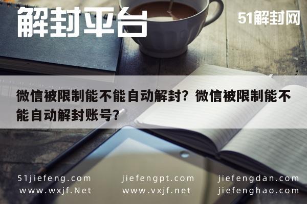 微信被限制能不能自动解封？微信被限制能不能自动解封账号？