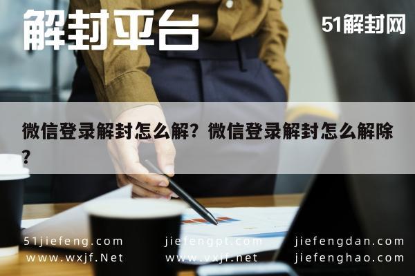 微信登录解封怎么解？微信登录解封怎么解除？