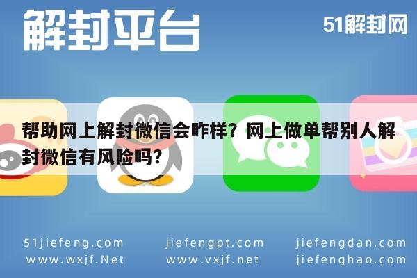 帮助网上解封微信会咋样？网上做单帮别人解封微信有风险吗？