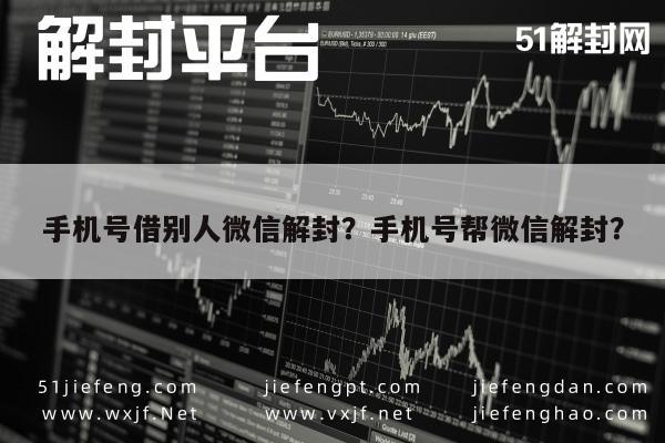 手机号借别人微信解封？手机号帮微信解封？