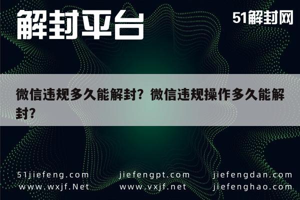 微信违规多久能解封？微信违规操作多久能解封？