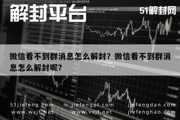 微信看不到群消息怎么解封？微信看不到群消息怎么解封呢？