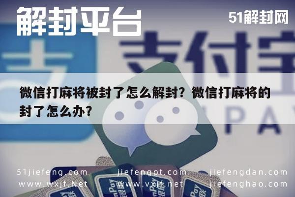 微信打麻将被封了怎么解封？微信打麻将的 封了怎么办？