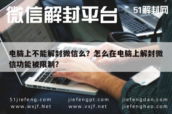 电脑上不能解封微信么？怎么在电脑上解封微信功能被限制？