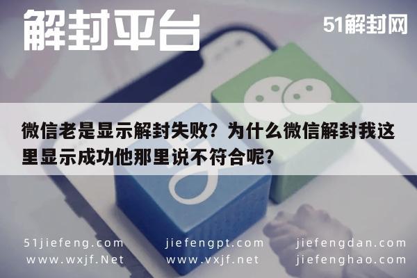 微信老是显示解封失败？为什么微信解封我这里显示成功他那里说不符合呢？