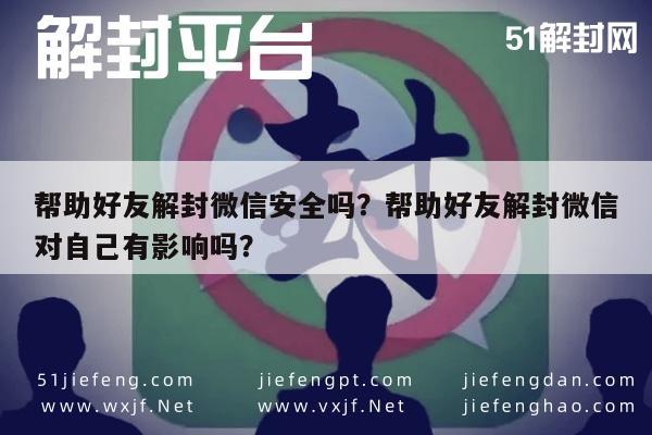 帮助好友解封微信安全吗？帮助好友解封微信对自己有影响吗？