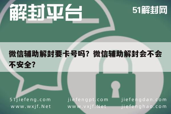 微信辅助解封要卡号吗？微信辅助解封会不会不安全？