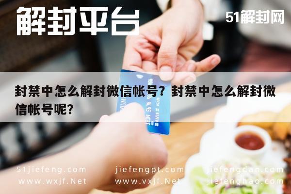 封禁中怎么解封微信帐号？封禁中怎么解封微信帐号呢？