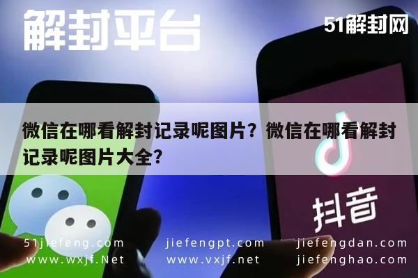 微信在哪看解封记录呢图片？微信在哪看解封记录呢图片大全？