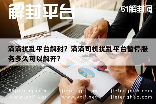 滴滴扰乱平台解封？滴滴司机扰乱平台暂停服务多久可以解开？